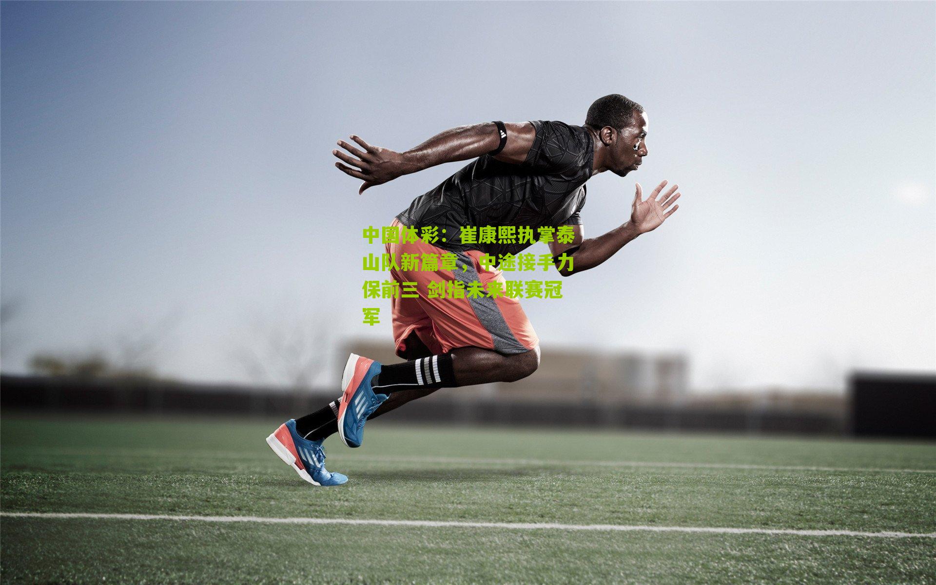 崔康熙执掌泰山队新篇章，中途接手力保前三 剑指未来联赛冠军