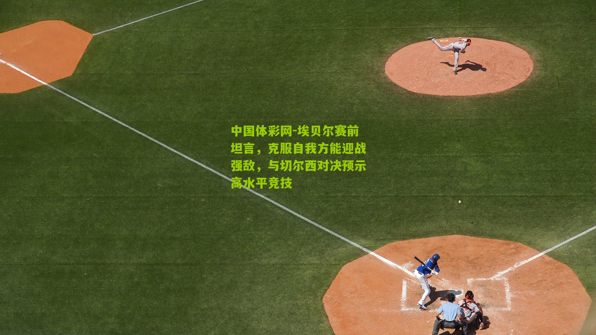 中国体彩网-埃贝尔赛前坦言，克服自我方能迎战强敌，与切尔西对决预示高水平竞技