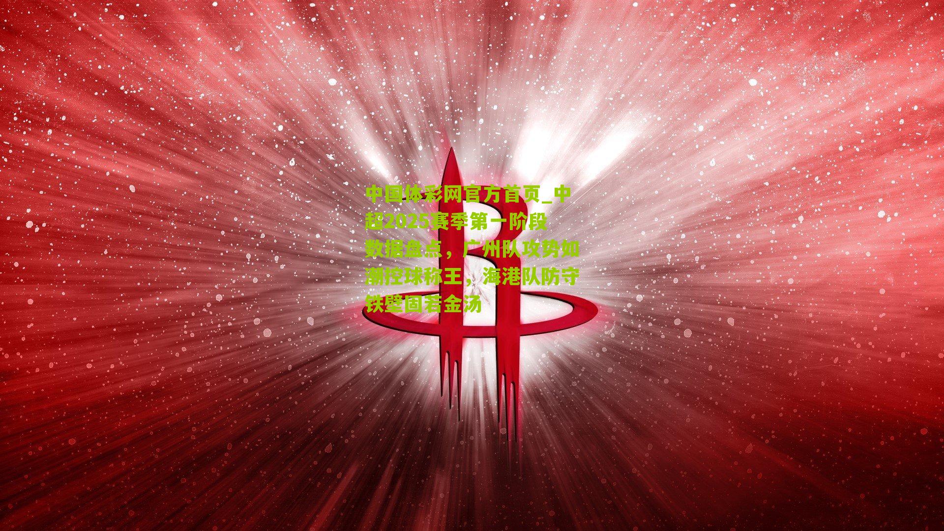 中国体彩网官方首页_中超2025赛季第一阶段数据盘点，广州队攻势如潮控球称王，海港队防守铁壁固若金汤