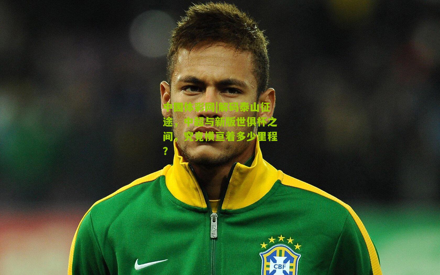 中国体彩网|解码泰山征途，中超与新版世俱杯之间，究竟横亘着多少里程？