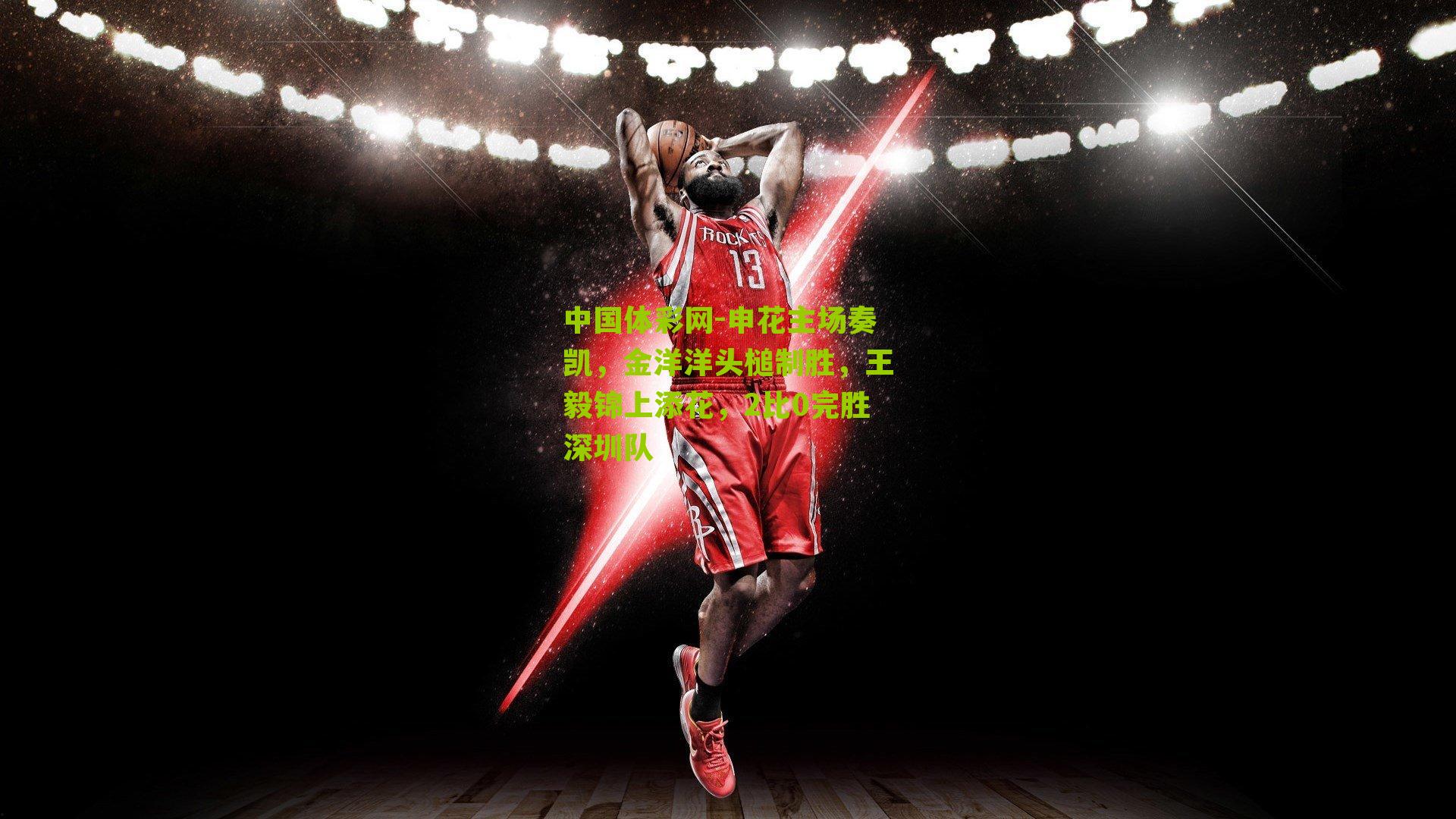 中国体彩网-申花主场奏凯，金洋洋头槌制胜，王毅锦上添花，2比0完胜深圳队