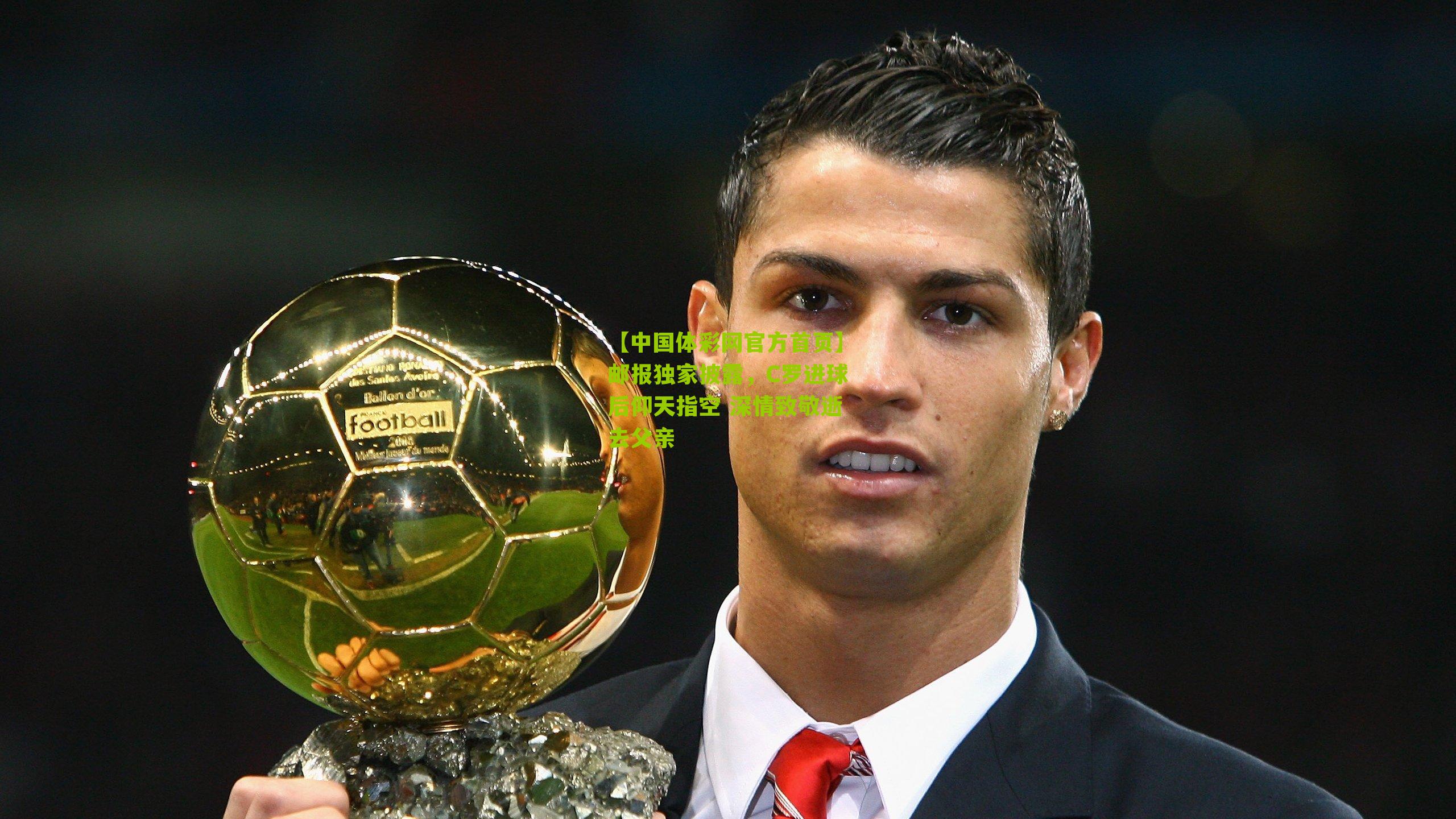 【中国体彩网官方首页】邮报独家披露，C罗进球后仰天指空 深情致敬逝去父亲