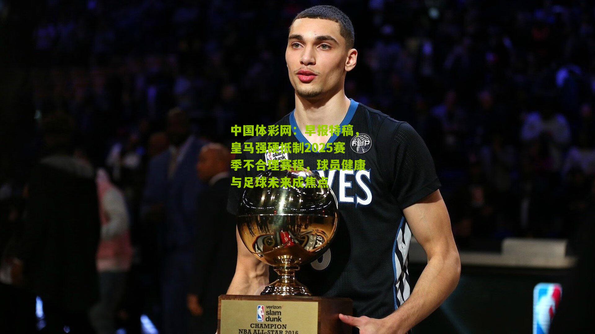 中国体彩网：早报特稿，皇马强硬抵制2025赛季不合理赛程，球员健康与足球未来成焦点