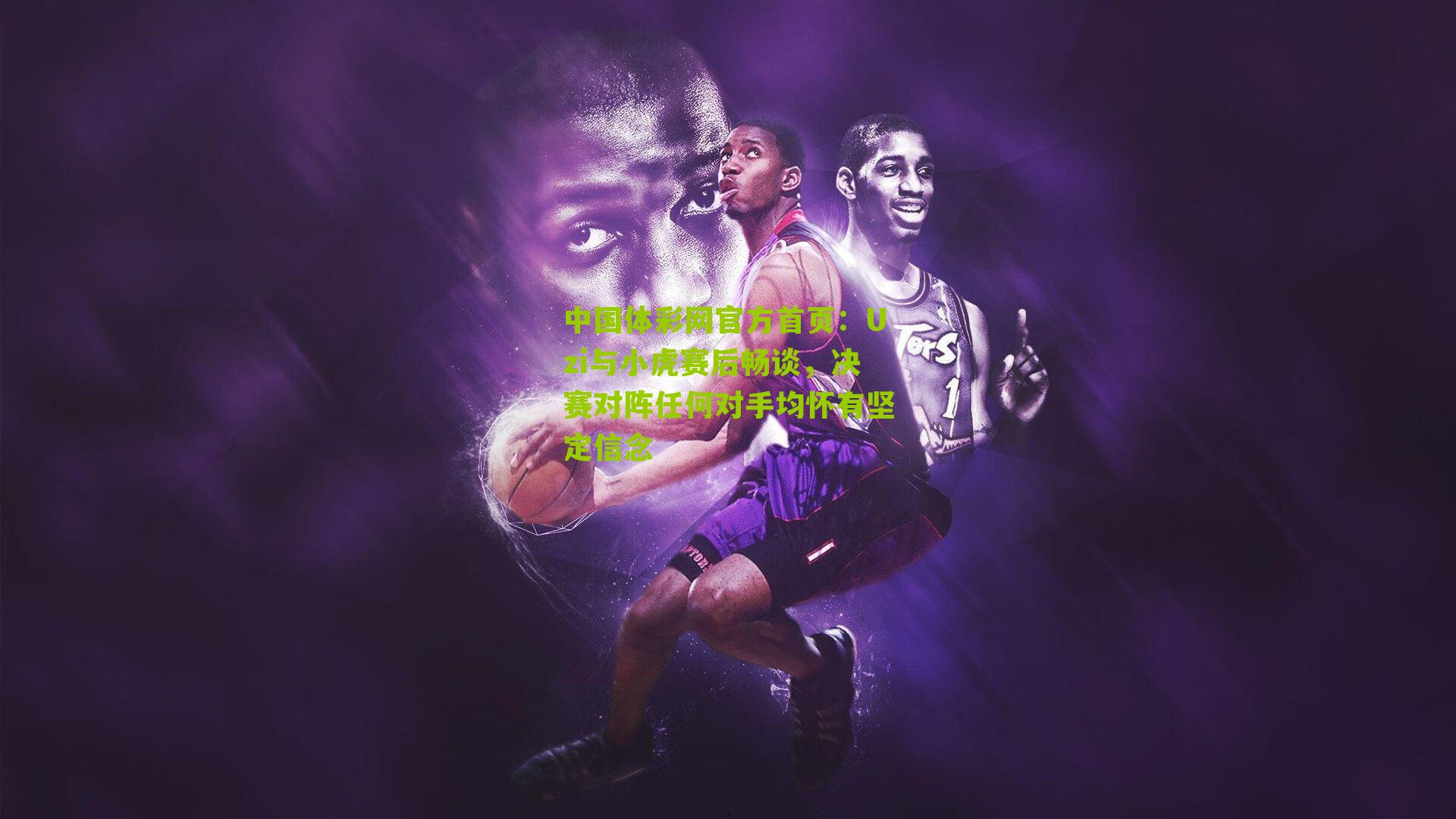 中国体彩网官方首页：Uzi与小虎赛后畅谈，决赛对阵任何对手均怀有坚定信念