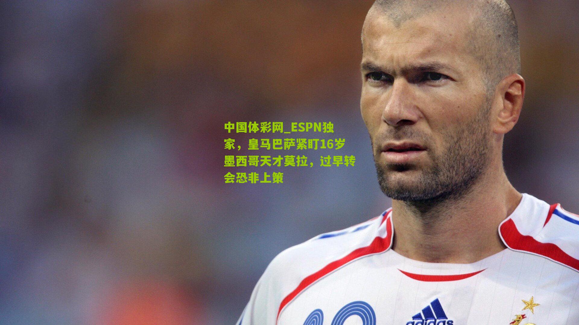 ESPN独家，皇马巴萨紧盯16岁墨西哥天才莫拉，过早转会恐非上策