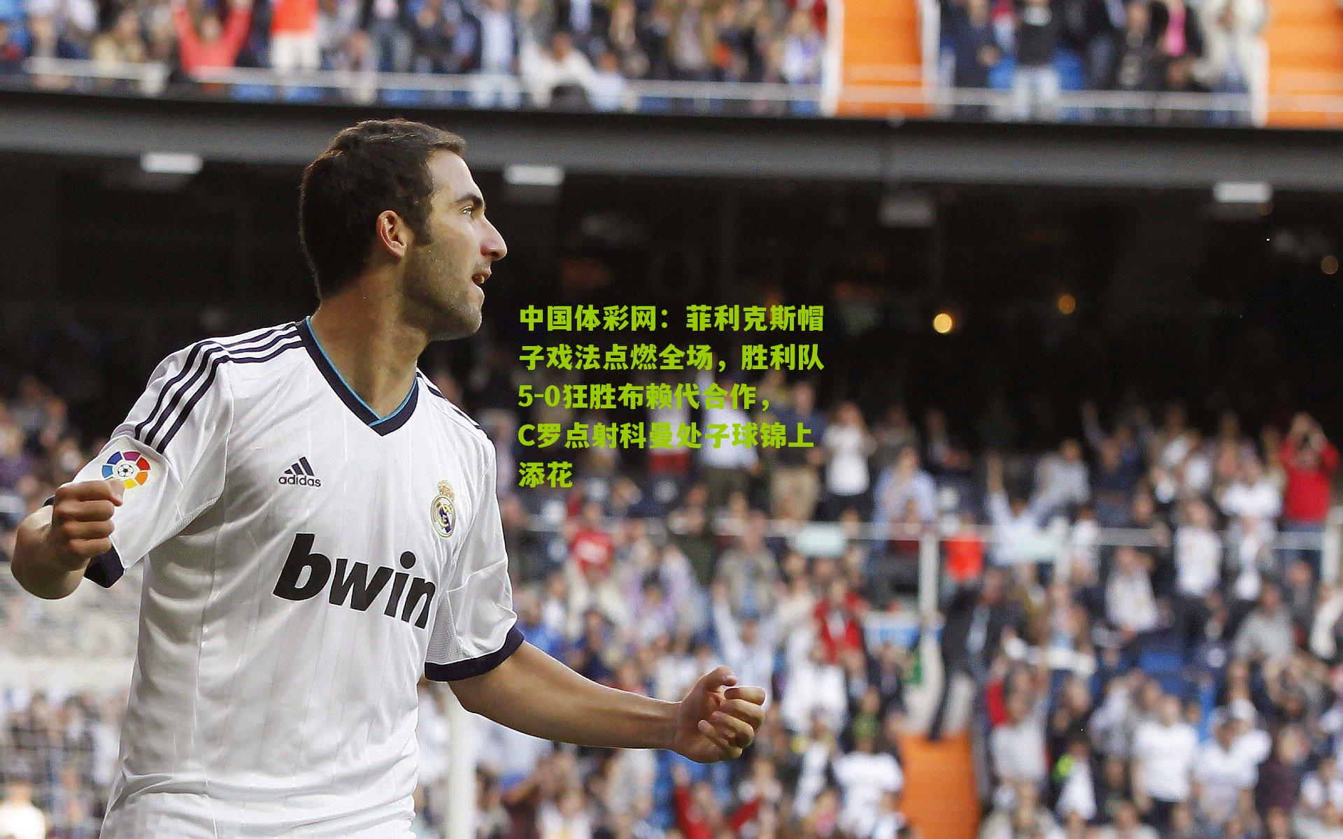 菲利克斯帽子戏法点燃全场，胜利队5-0狂胜布赖代合作，C罗点射科曼处子球锦上添花