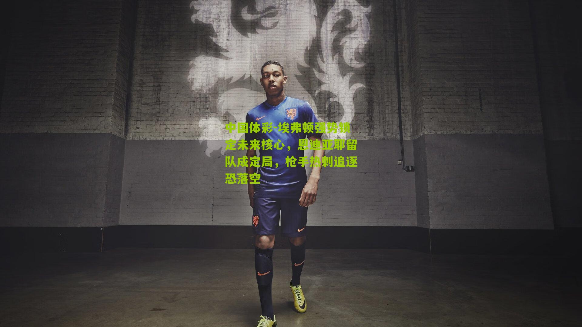 埃弗顿强势锁定未来核心，恩迪亚耶留队成定局，枪手热刺追逐恐落空