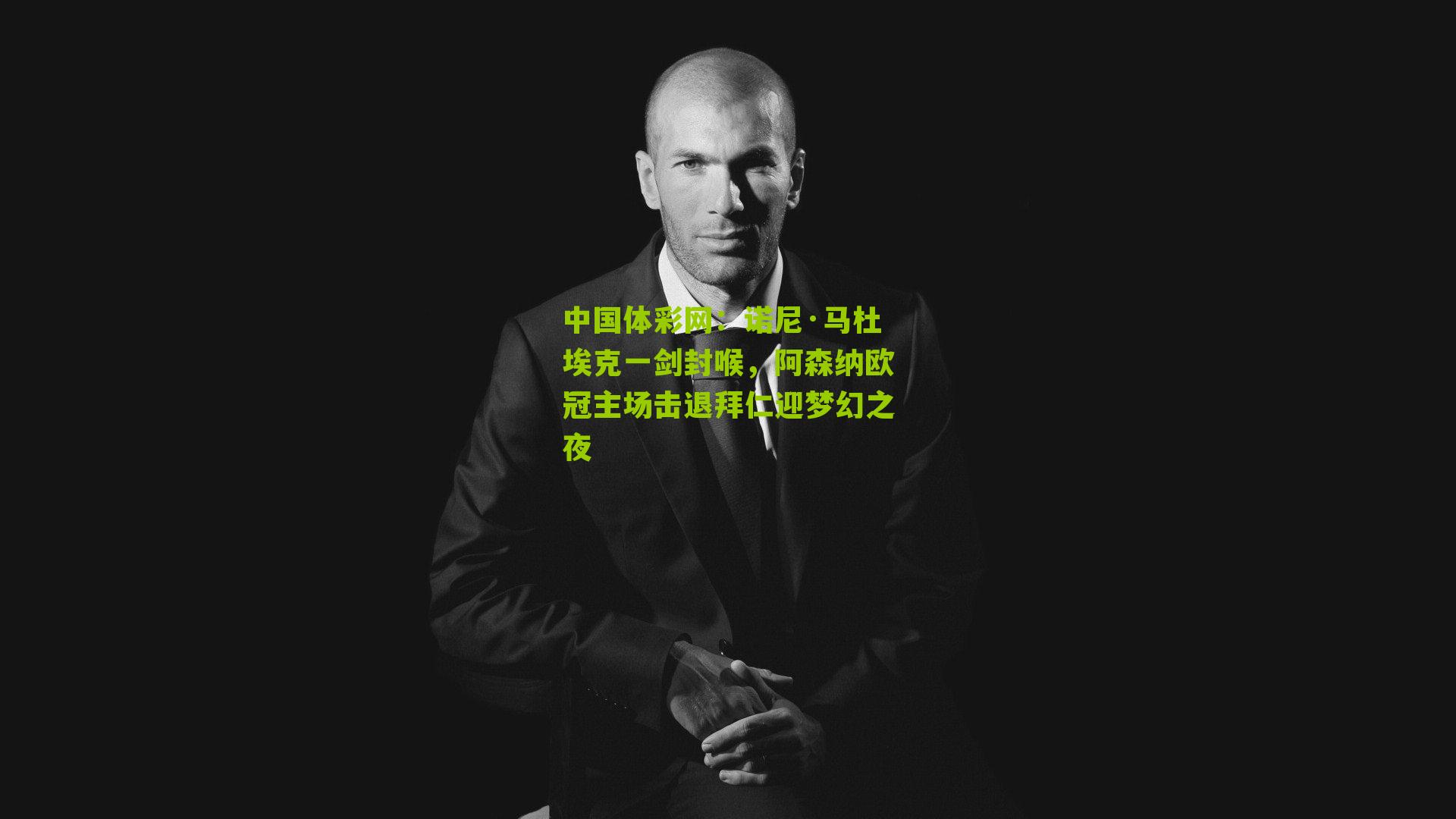 中国体彩网：诺尼·马杜埃克一剑封喉，阿森纳欧冠主场击退拜仁迎梦幻之夜