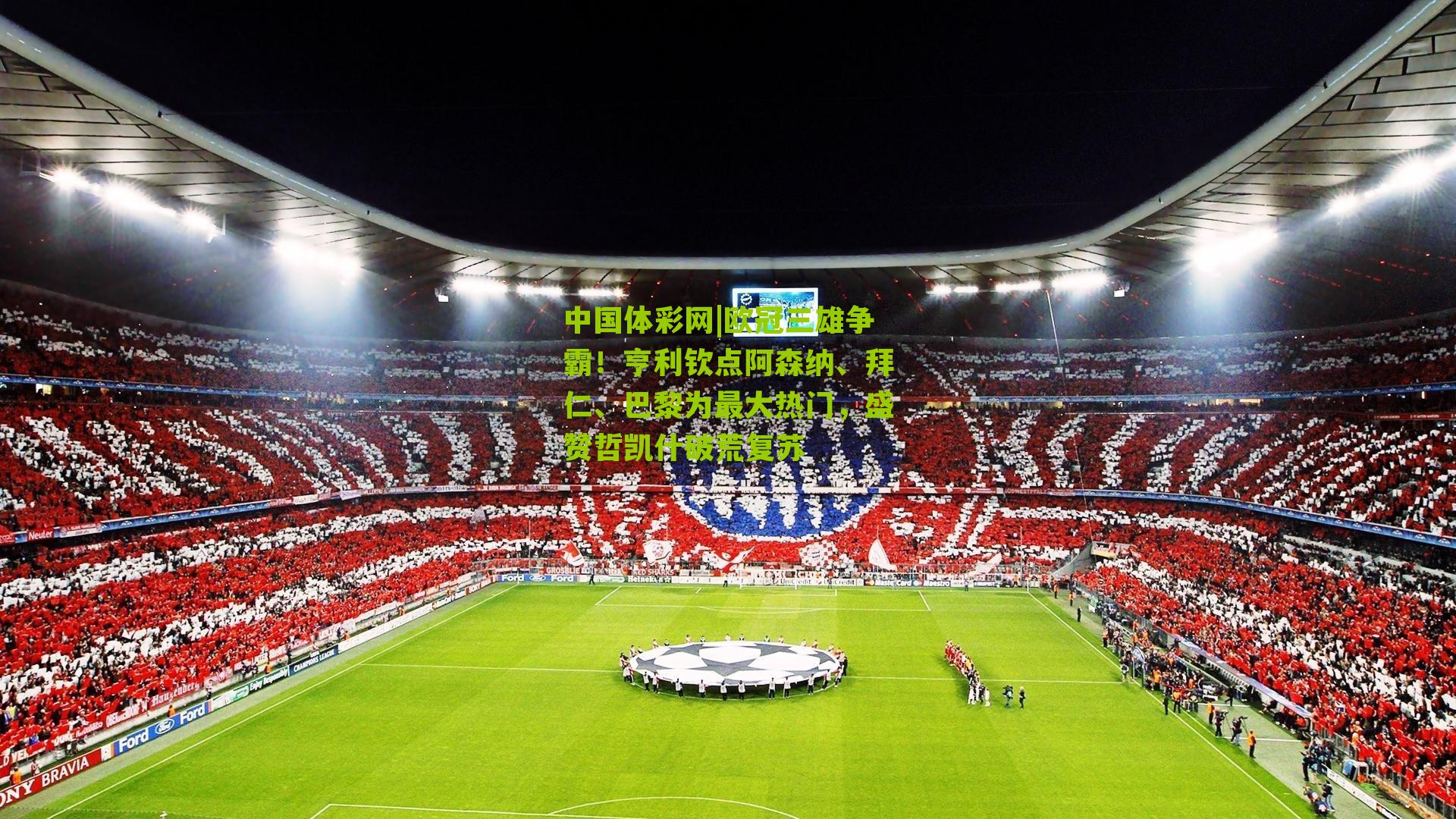 中国体彩网|欧冠三雄争霸！亨利钦点阿森纳、拜仁、巴黎为最大热门，盛赞哲凯什破荒复苏