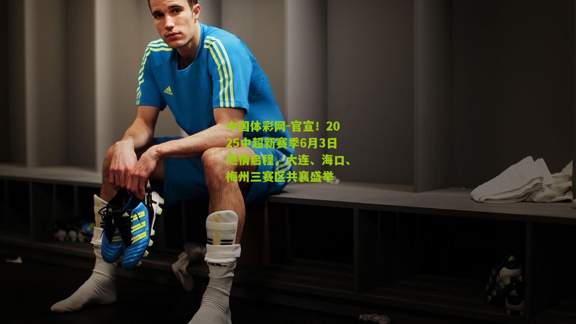 官宣！2025中超新赛季6月3日燃情启程，大连、海口、梅州三赛区共襄盛举