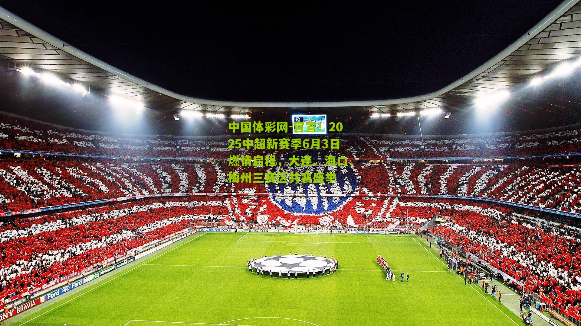 官宣！2025中超新赛季6月3日燃情启程，大连、海口、梅州三赛区共襄盛举