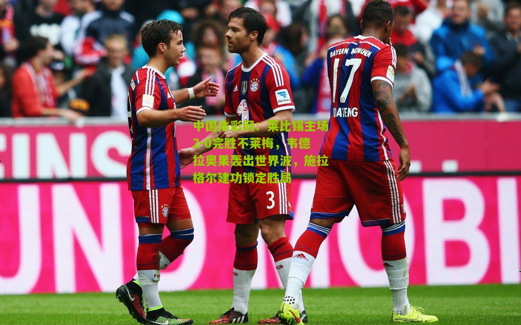 莱比锡主场2-0完胜不莱梅，韦德拉奥果轰出世界波，施拉格尔建功锁定胜局