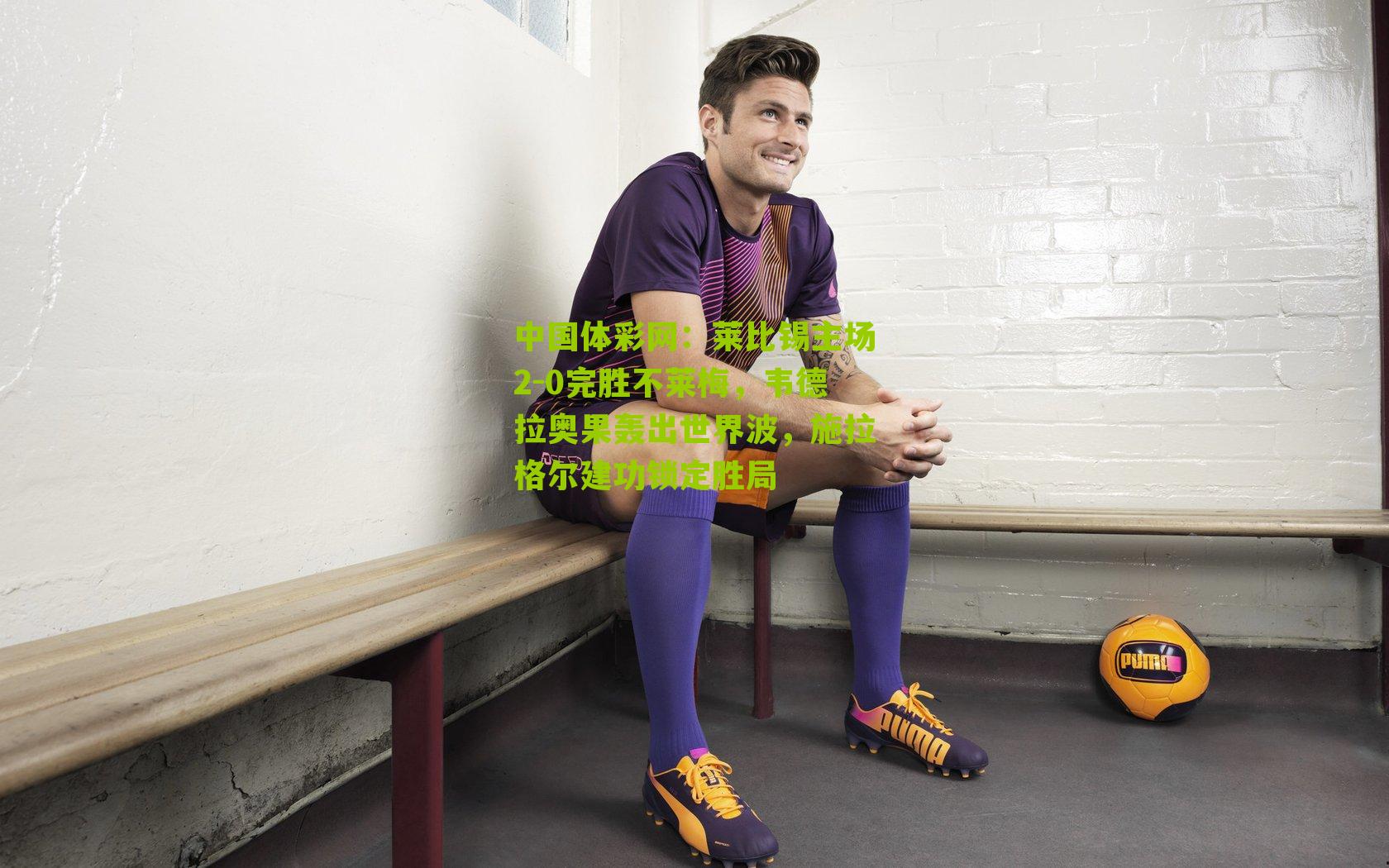 莱比锡主场2-0完胜不莱梅，韦德拉奥果轰出世界波，施拉格尔建功锁定胜局