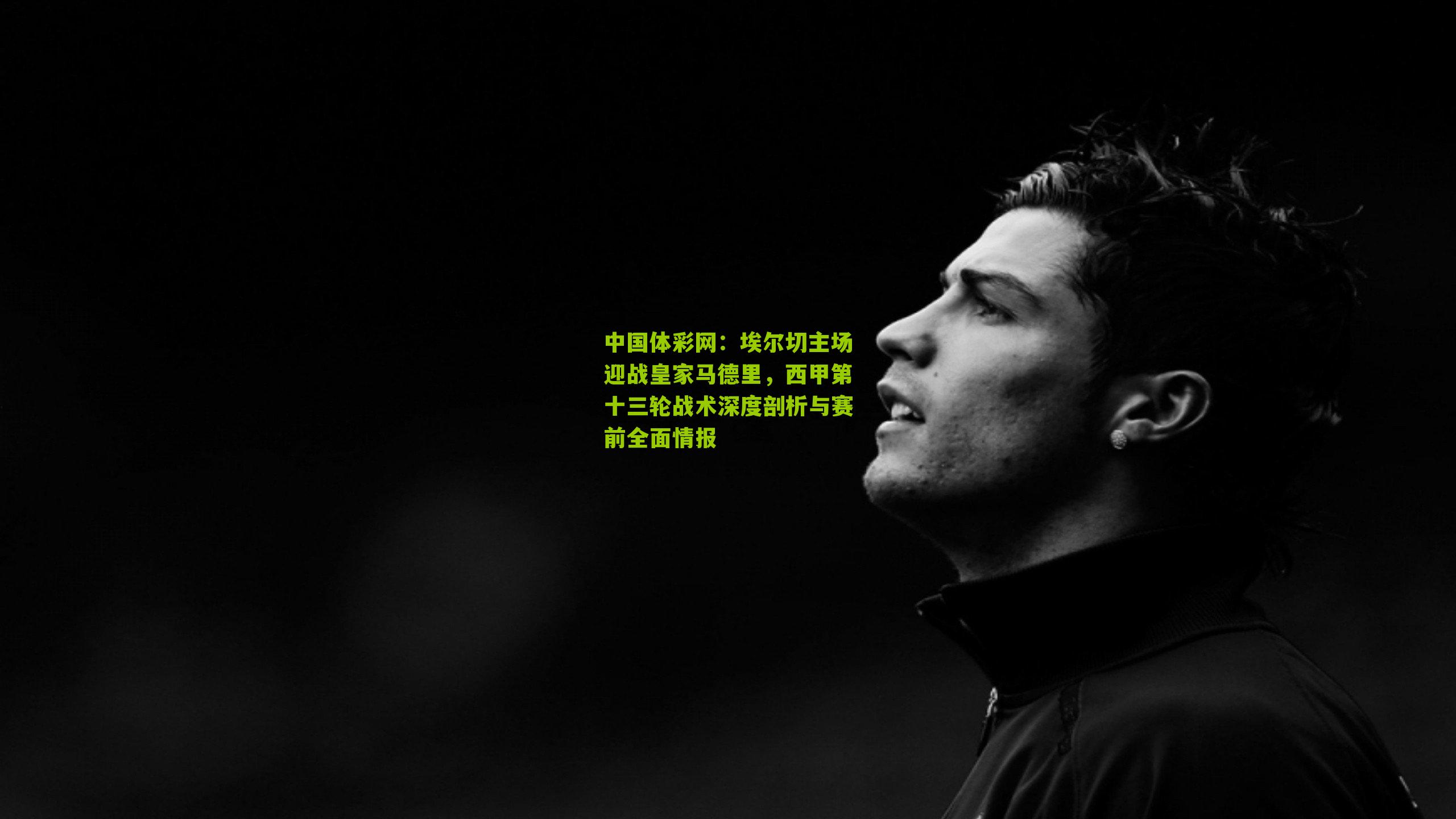 埃尔切主场迎战皇家马德里，西甲第十三轮战术深度剖析与赛前全面情报