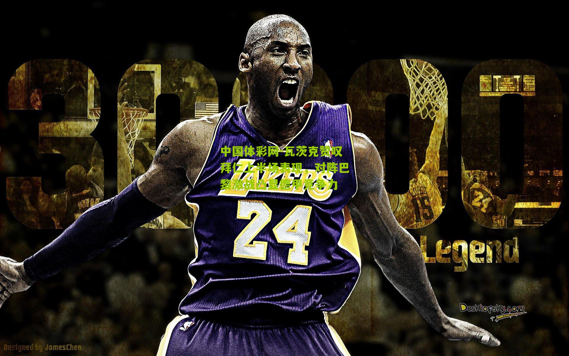 中国体彩网-瓦茨克赞叹拜仁上半场表现，对阵巴黎激战凸显德甲竞争力