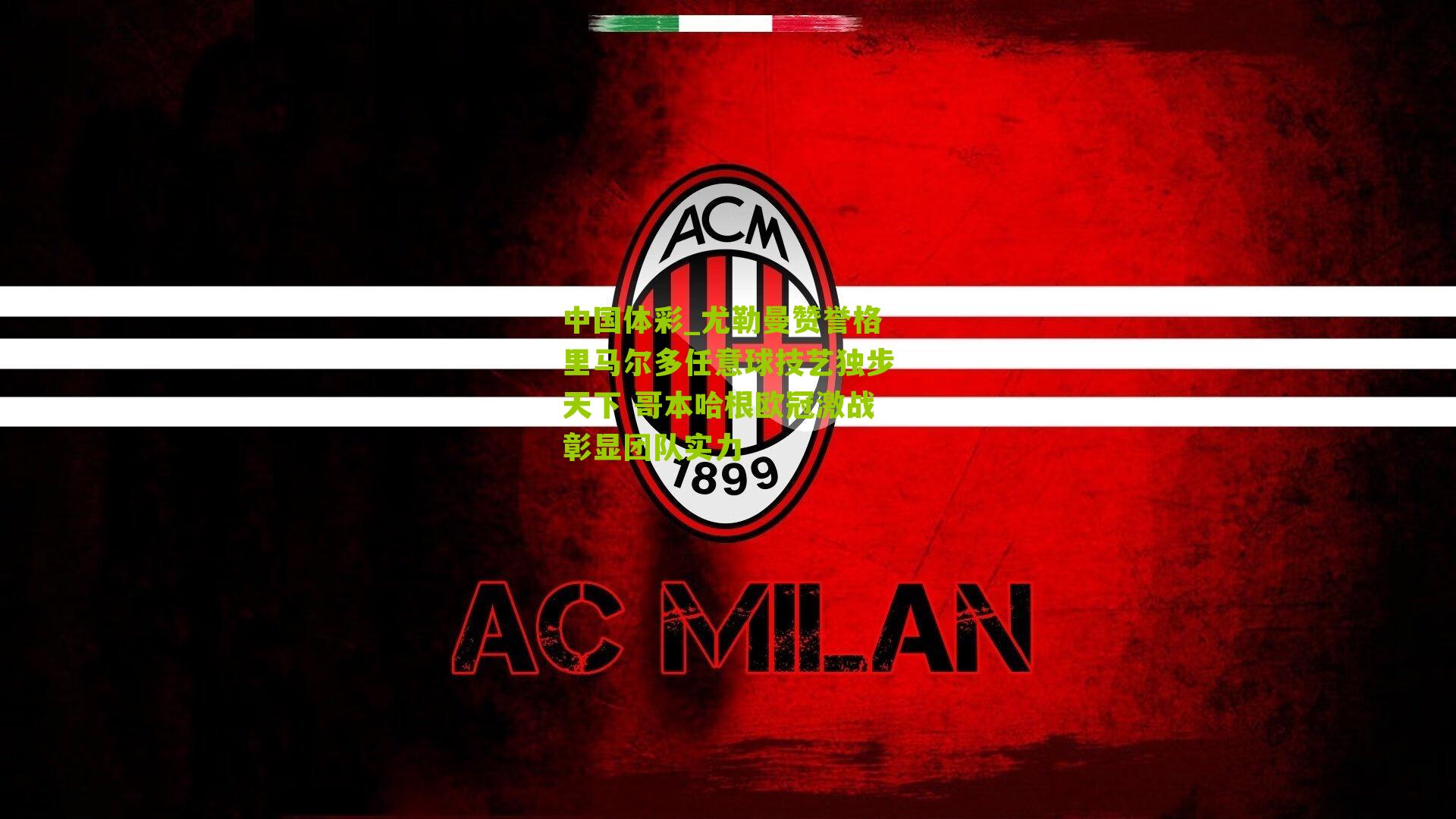 尤勒曼赞誉格里马尔多任意球技艺独步天下 哥本哈根欧冠激战彰显团队实力