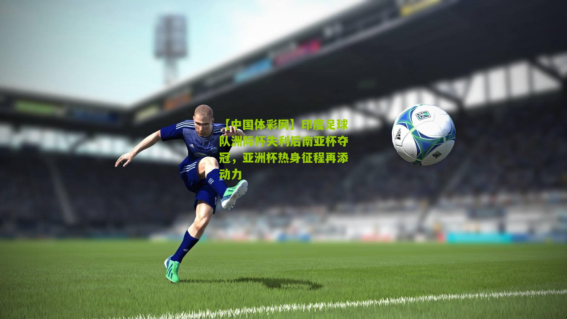 【中国体彩网】印度足球队洲际杯失利后南亚杯夺冠，亚洲杯热身征程再添动力